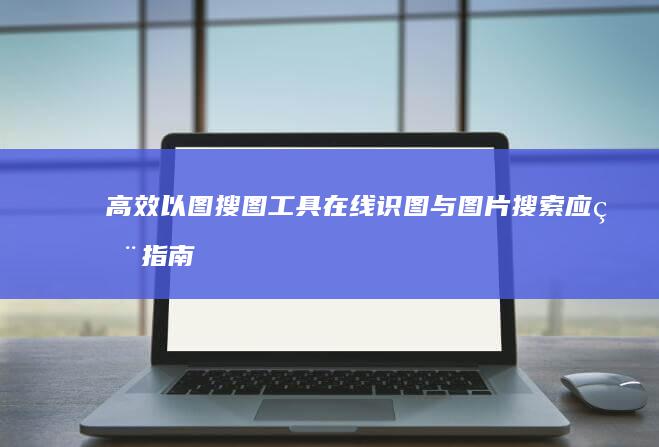 高效以图搜图工具：在线识图与图片搜索应用指南