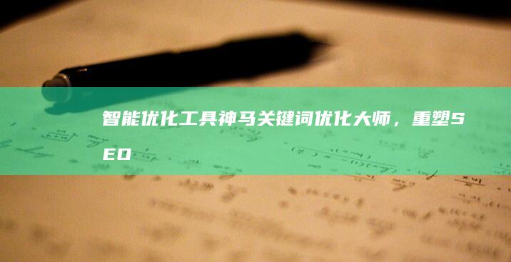 智能优化工具：神马关键词优化大师，重塑SEO策略新局面